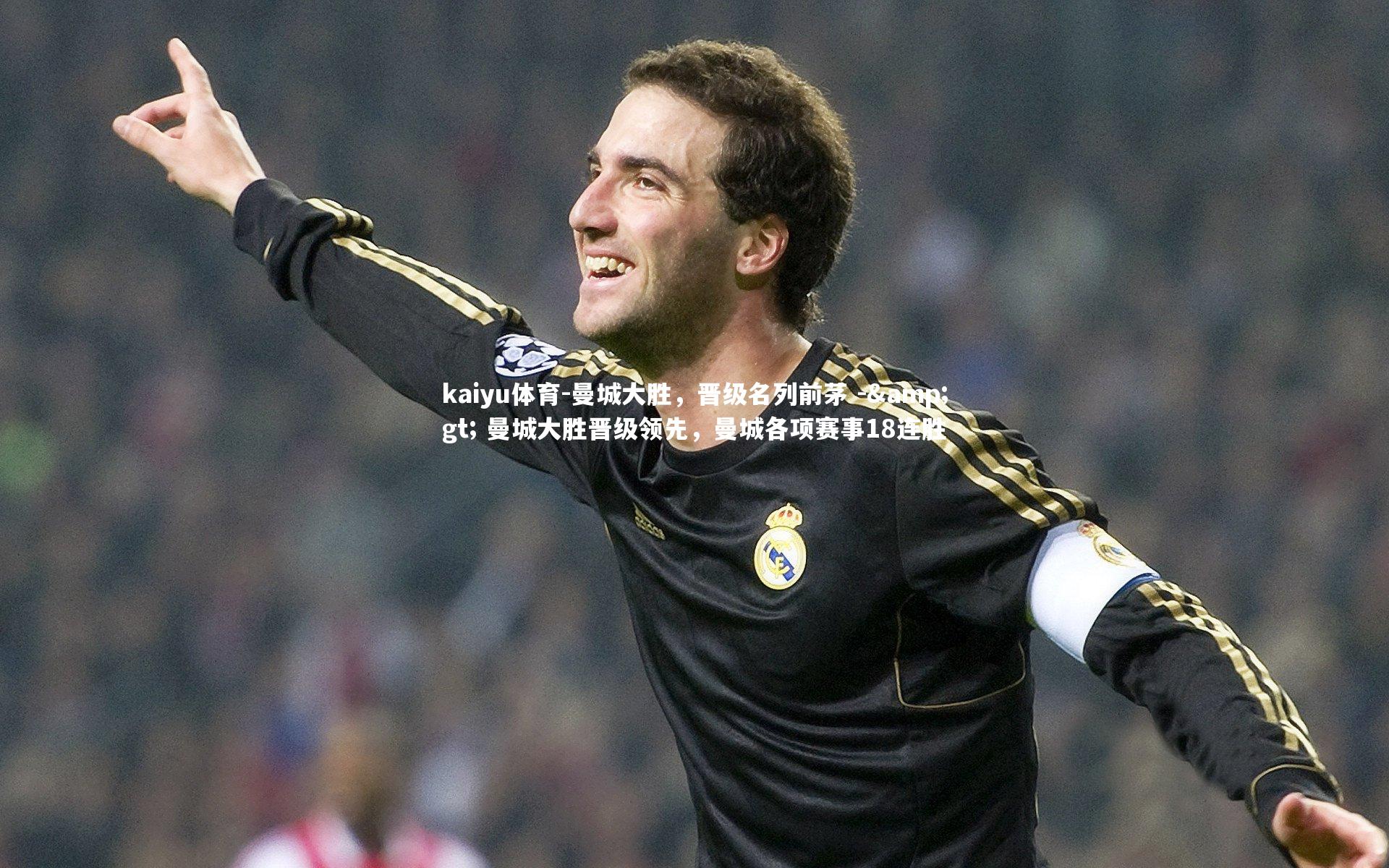 kaiyu体育-曼城大胜,晋级名列前茅 -> 曼城大胜晋级领先,曼城各项赛事18连胜