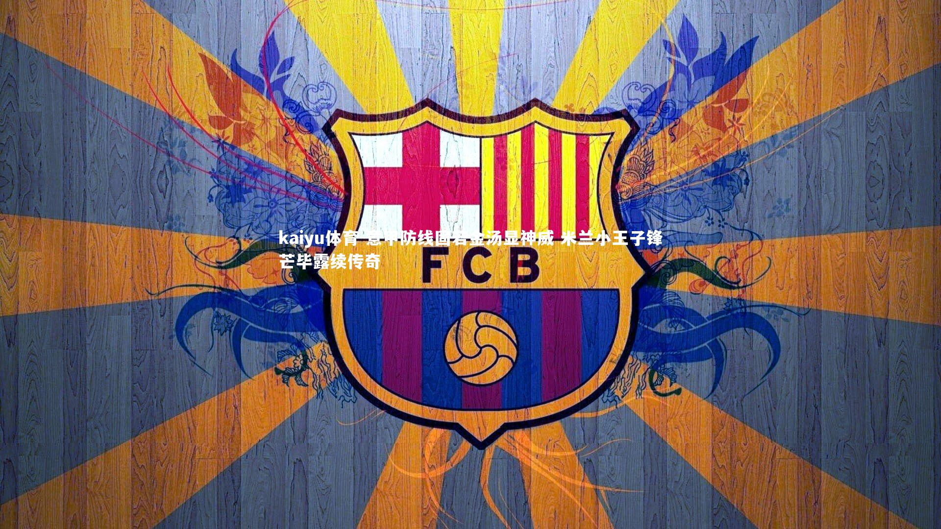 kaiyu体育-意甲防线固若金汤显神威 米兰小王子锋芒毕露续传奇