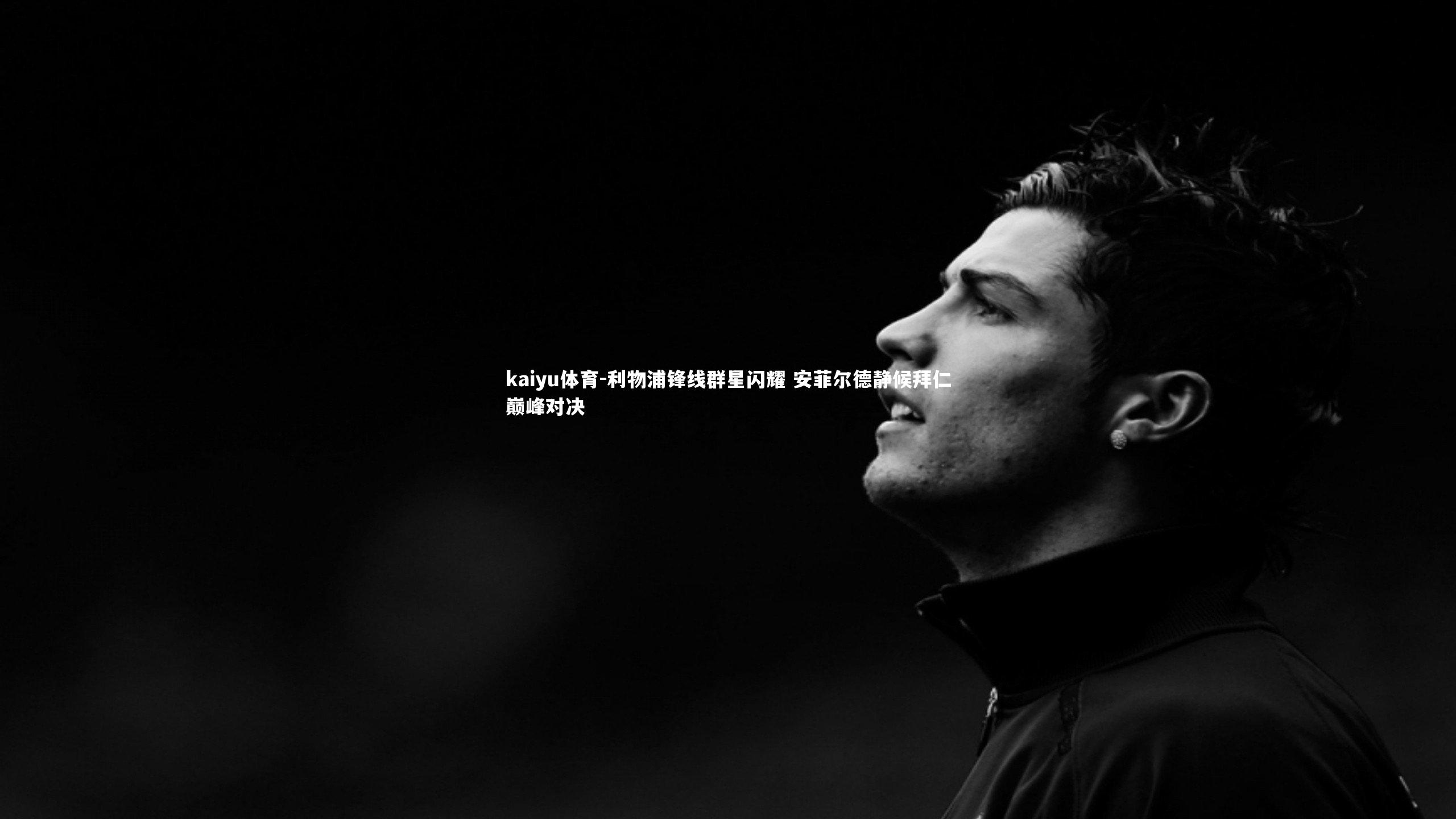 利物浦锋线群星闪耀 安菲尔德静候拜仁巅峰对决