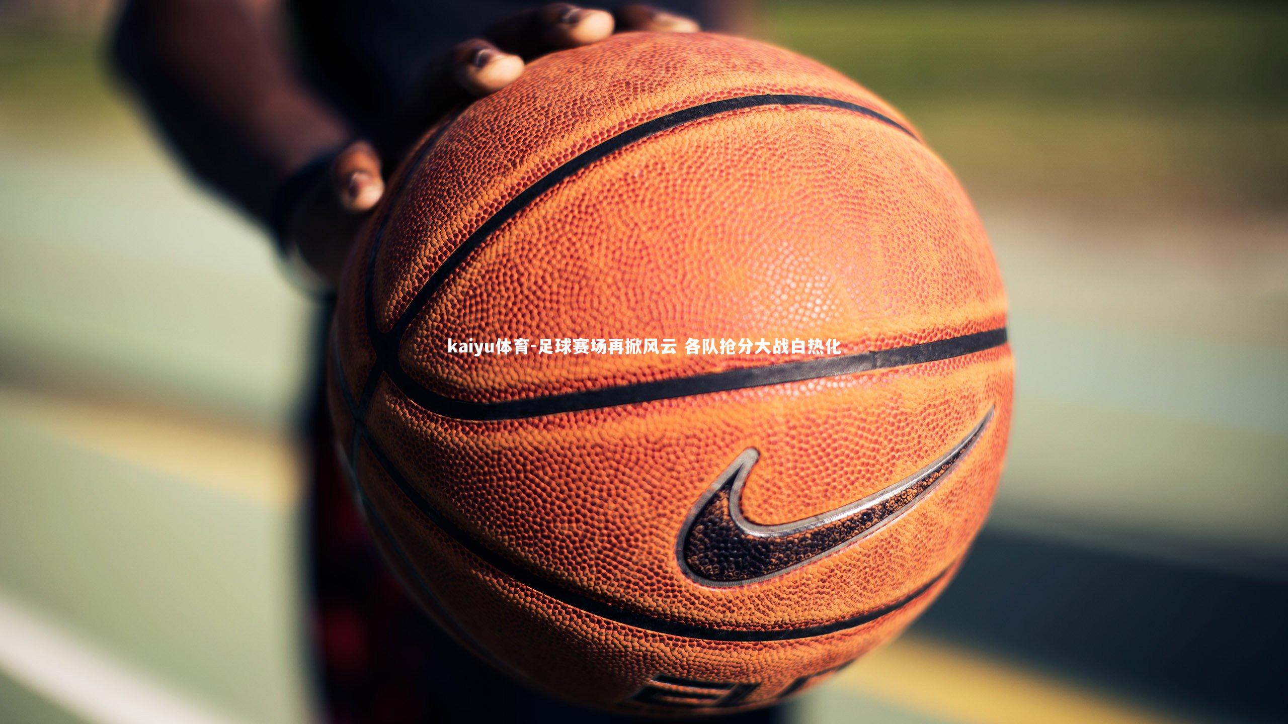 kaiyu体育-足球赛场再掀风云 各队抢分大战白热化