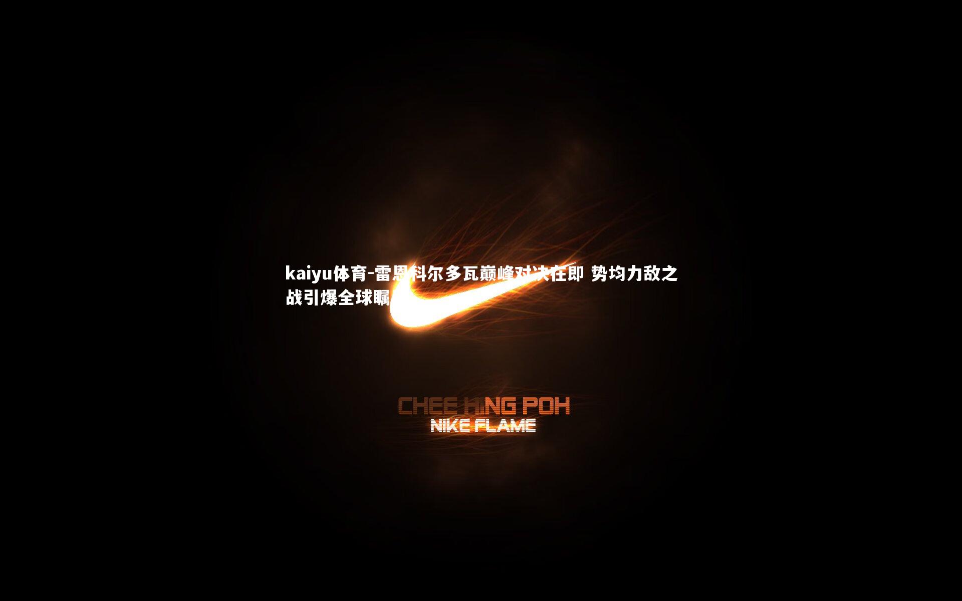 雷恩科尔多瓦巅峰对决在即 势均力敌之战引爆全球瞩目