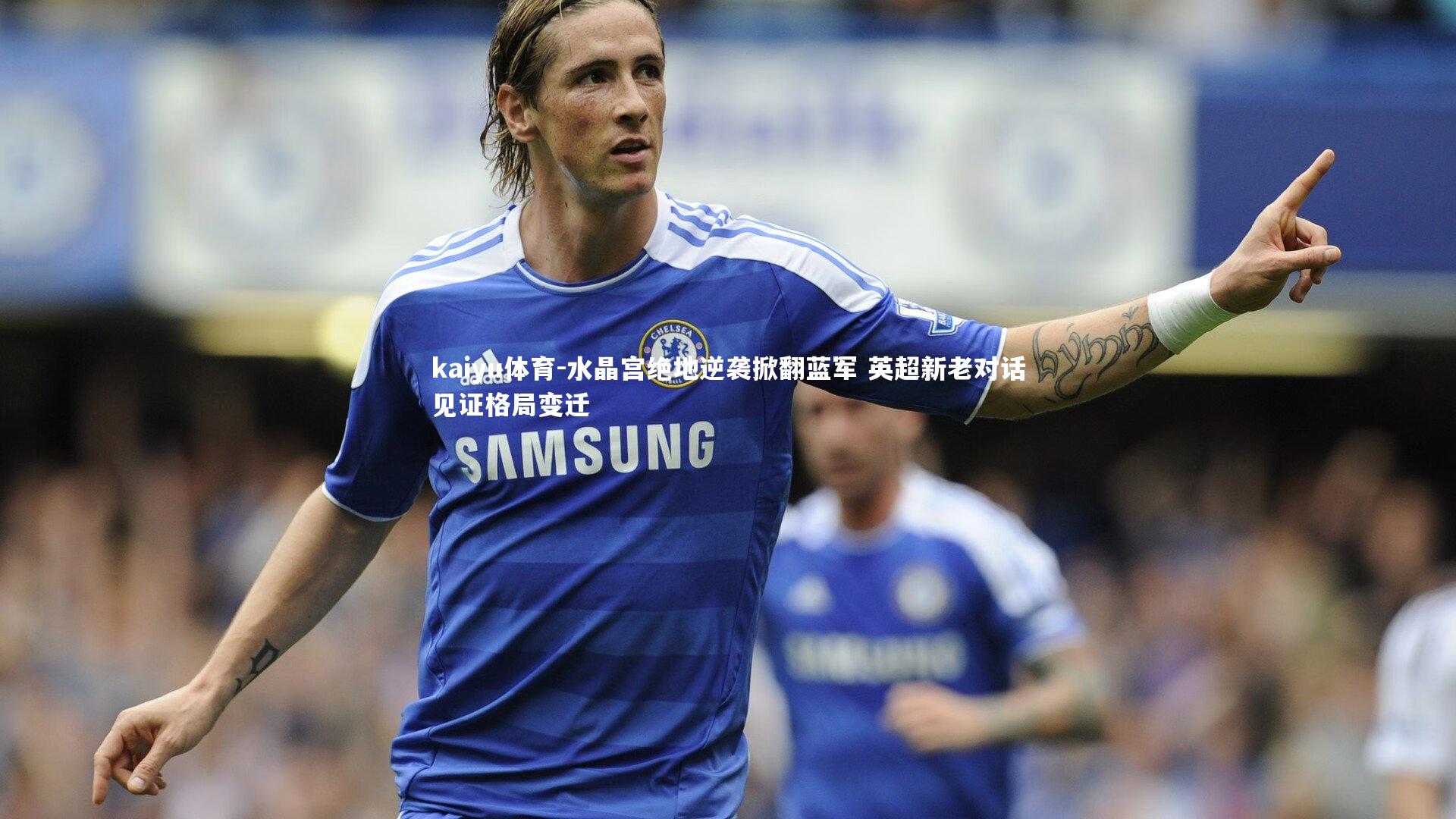 水晶宫绝地逆袭掀翻蓝军 英超新老对话见证格局变迁