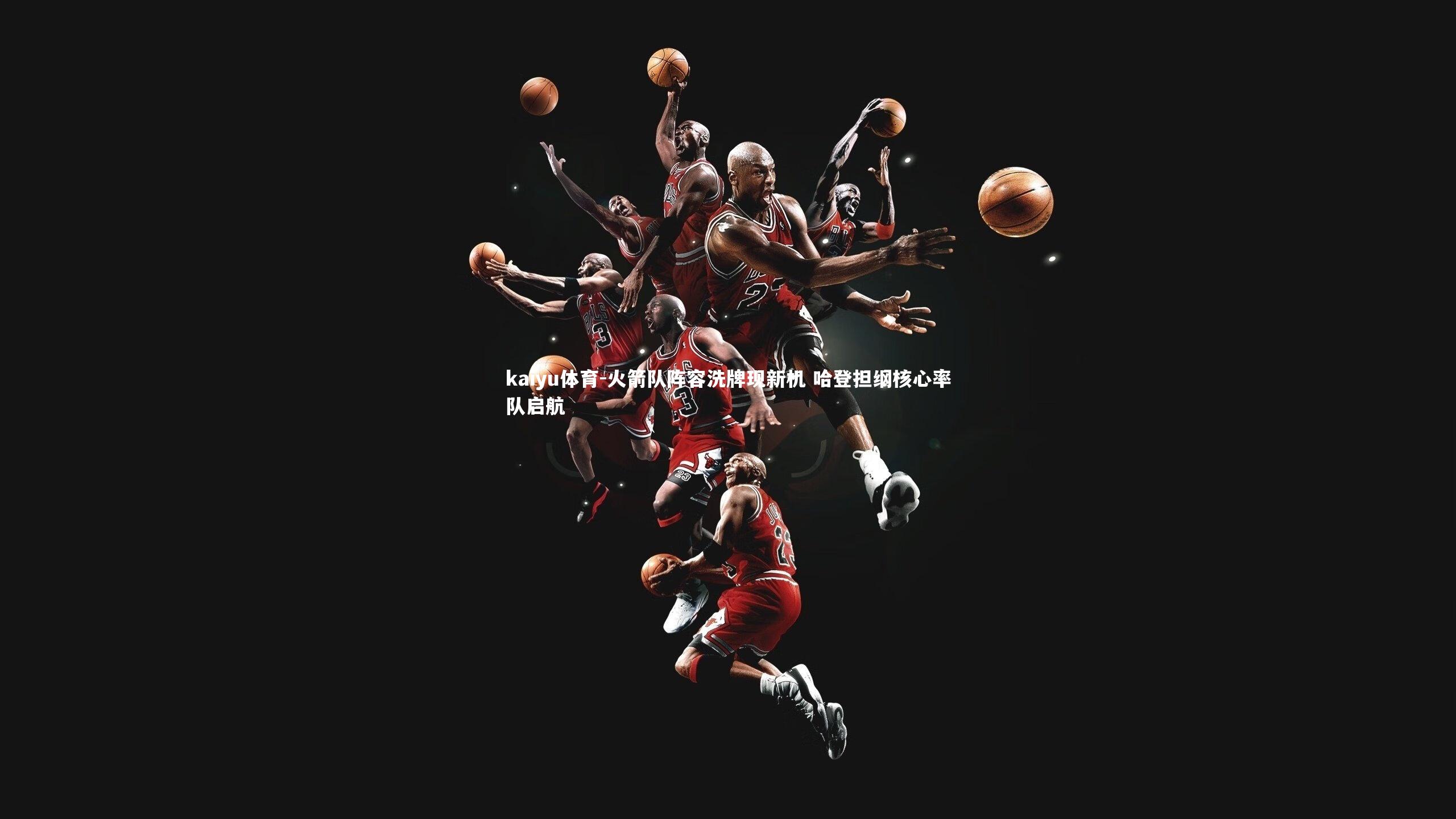 火箭队阵容洗牌现新机 哈登担纲核心率队启航