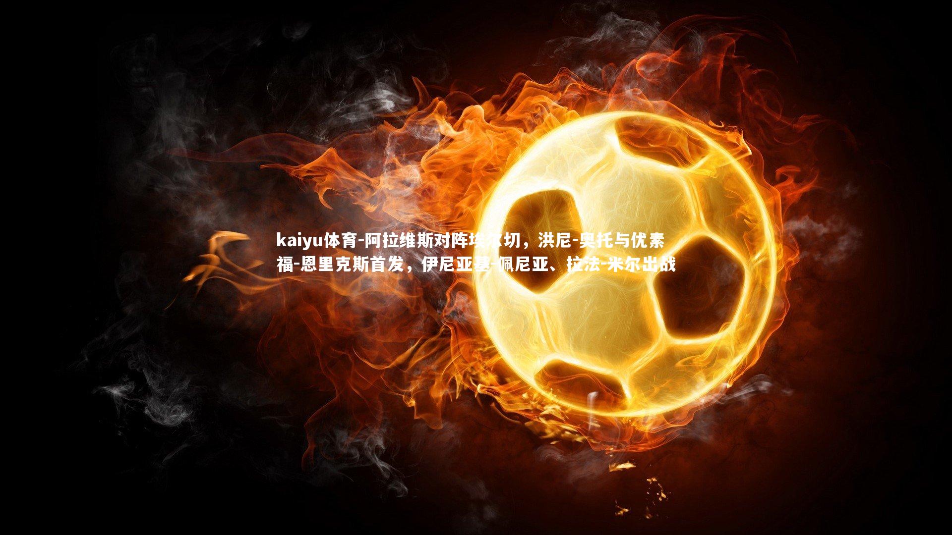 kaiyu体育-阿拉维斯对阵埃尔切，洪尼-奥托与优素福-恩里克斯首发，伊尼亚基-佩尼亚、拉法-米尔出战