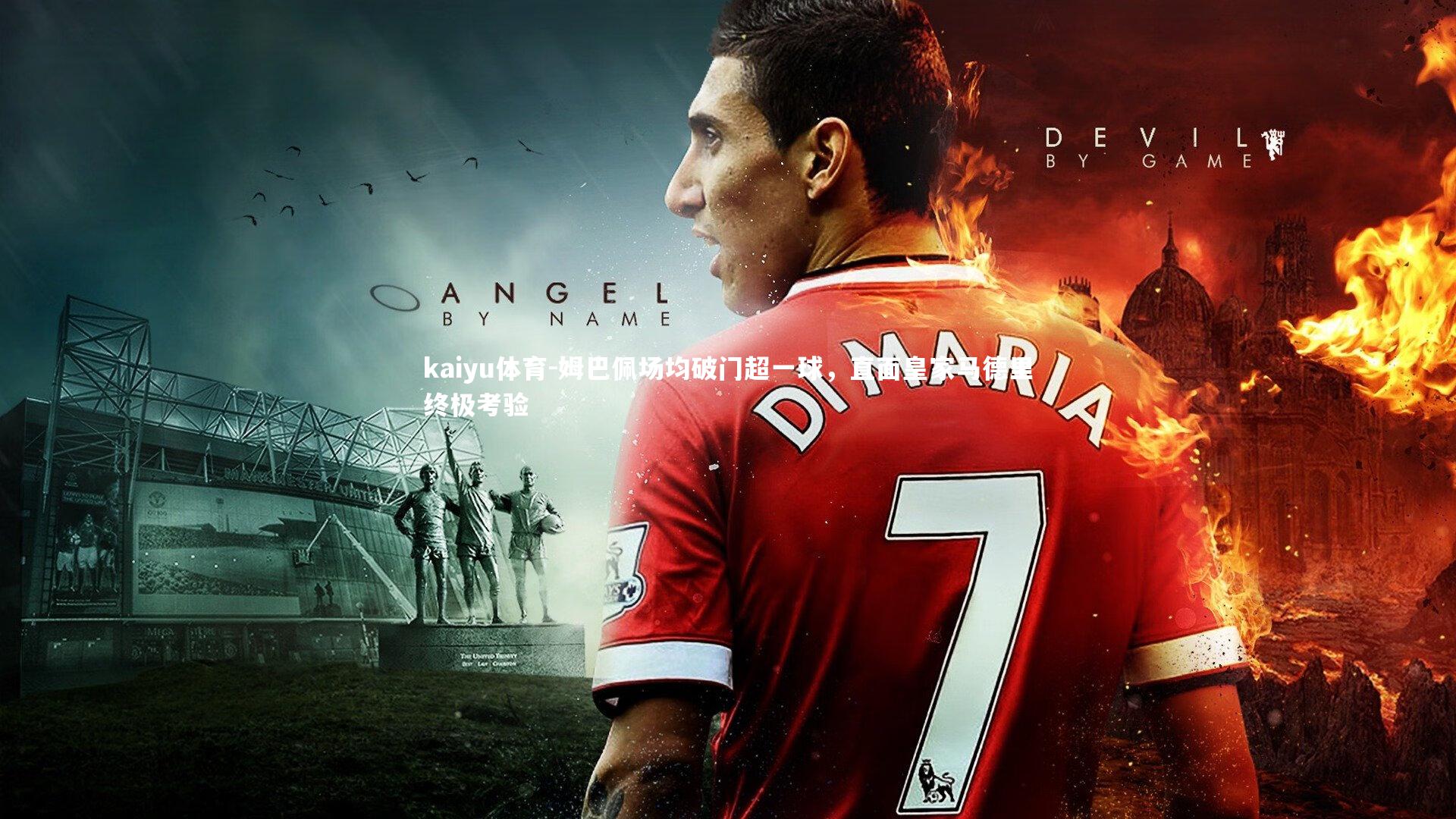 kaiyu体育-姆巴佩场均破门超一球，直面皇家马德里终极考验